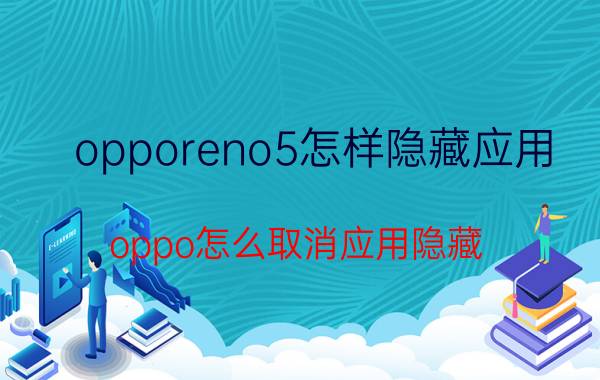 opporeno5怎样隐藏应用 oppo怎么取消应用隐藏？